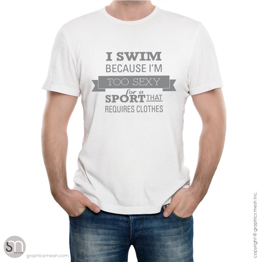 I Swim Because I'm Too Sexy for a Sport That Requires Clothing" Swimm | GraphicsMesh I Swim Because I'm Too Sexy for a Sport That Requires Clothing" Swimm | GraphicsMesh