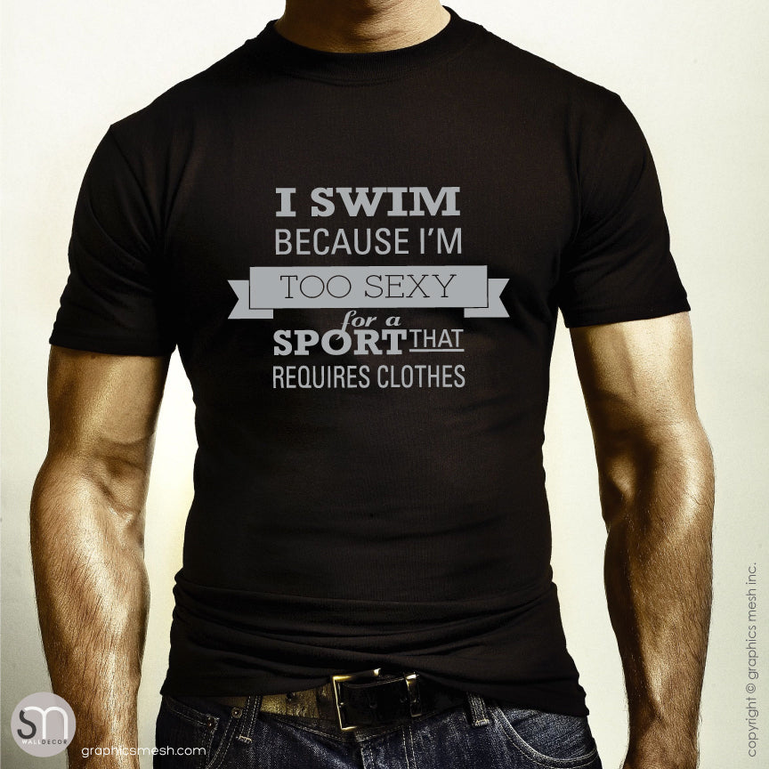 I Swim Because I'm Too Sexy for a Sport That Requires Clothing" Swimm | GraphicsMesh I Swim Because I'm Too Sexy for a Sport That Requires Clothing" Swimm | GraphicsMesh